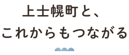 上士幌町と、これからもつながる